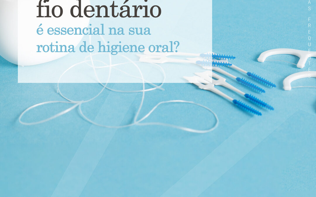 Por Que Razão o Fio Dentário é Essencial na Sua Rotina de Higiene Oral?